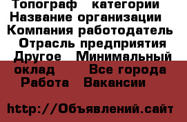 Топограф 1 категории › Название организации ­ Компания-работодатель › Отрасль предприятия ­ Другое › Минимальный оклад ­ 1 - Все города Работа » Вакансии   